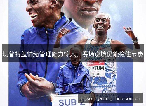 切普特盖情绪管理能力惊人，赛场逆境仍能稳住节奏