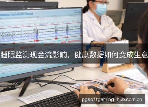 睡眠监测现金流影响,健康数据如何变成生意 睡眠监测现金流影响,健康数据如何变成生意