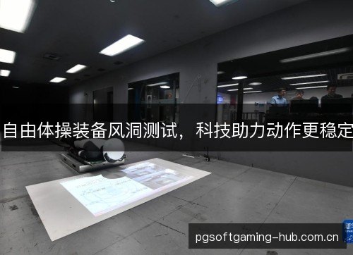 自由体操装备风洞测试,科技助力动作更稳定 自由体操装备风洞测试,科技助力动作更稳定