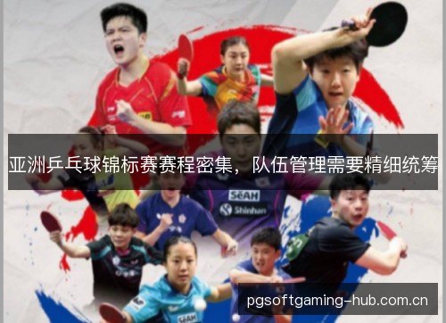 亚洲乒乓球锦标赛赛程密集,队伍管理需要精细统筹 亚洲乒乓球锦标赛赛程密集,队伍管理需要精细统筹