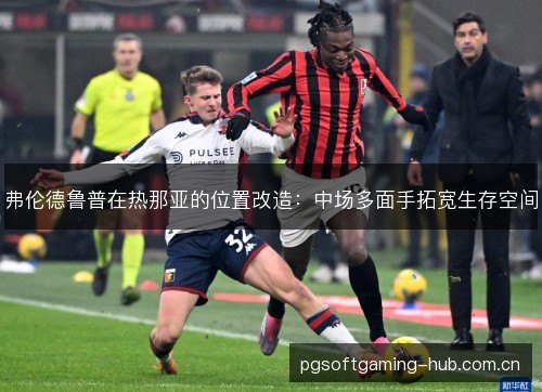 弗伦德鲁普在热那亚的位置改造:中场多面手拓宽生存空间 弗伦德鲁普在热那亚的位置改造:中场多面手拓宽生存空间